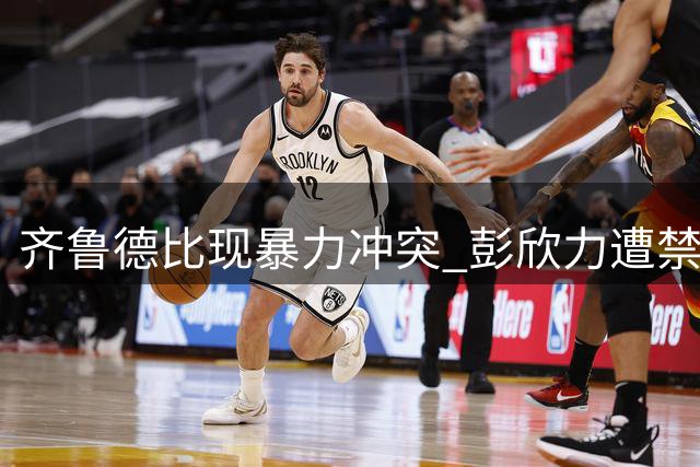 齐鲁德比现暴力冲突 彭欣力遭禁赛处罚